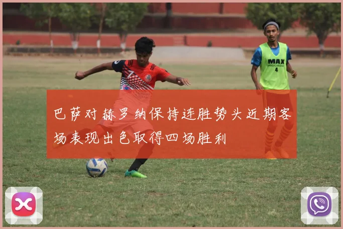 巴萨对赫罗纳保持连胜势头近期客场表现出色取得四场胜利