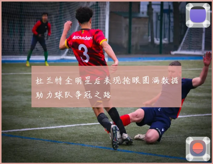 杜兰特全明星后表现抢眼圆满数据助力球队争冠之路