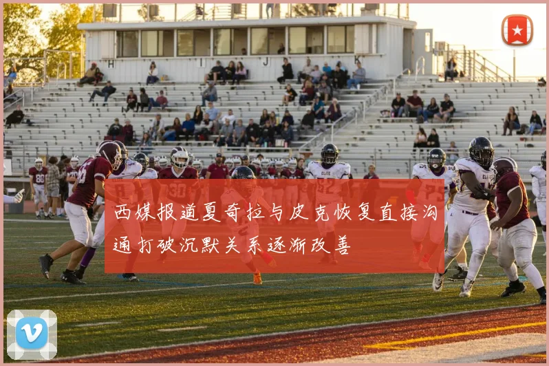 西媒报道夏奇拉与皮克恢复直接沟通打破沉默关系逐渐改善