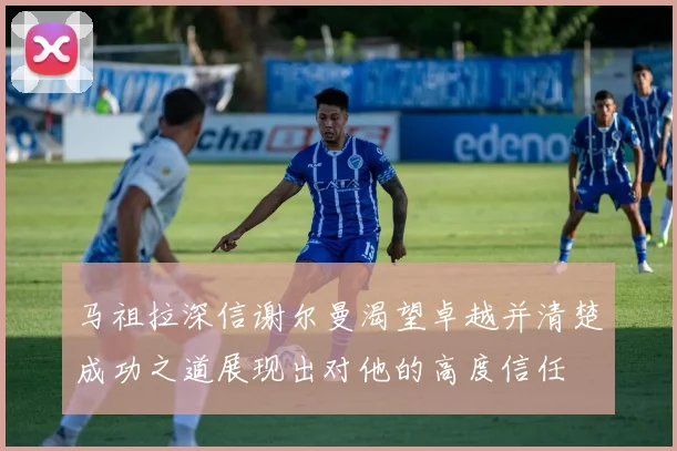 马祖拉深信谢尔曼渴望卓越并清楚成功之道展现出对他的高度信任