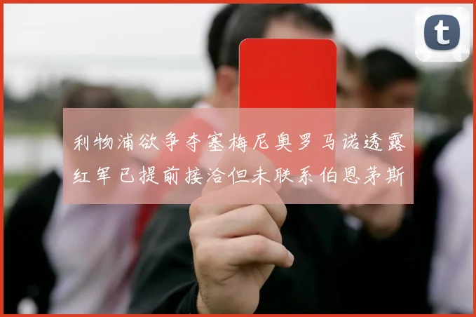 利物浦欲争夺塞梅尼奥罗马诺透露红军已提前接洽但未联系伯恩茅斯