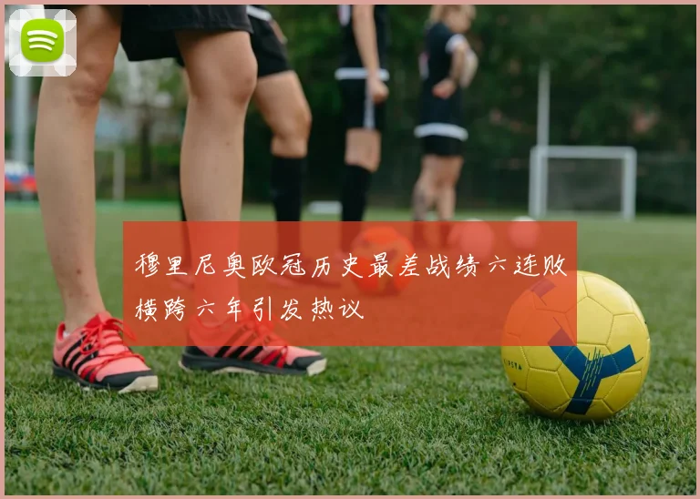 穆里尼奥欧冠历史最差战绩六连败横跨六年引发热议