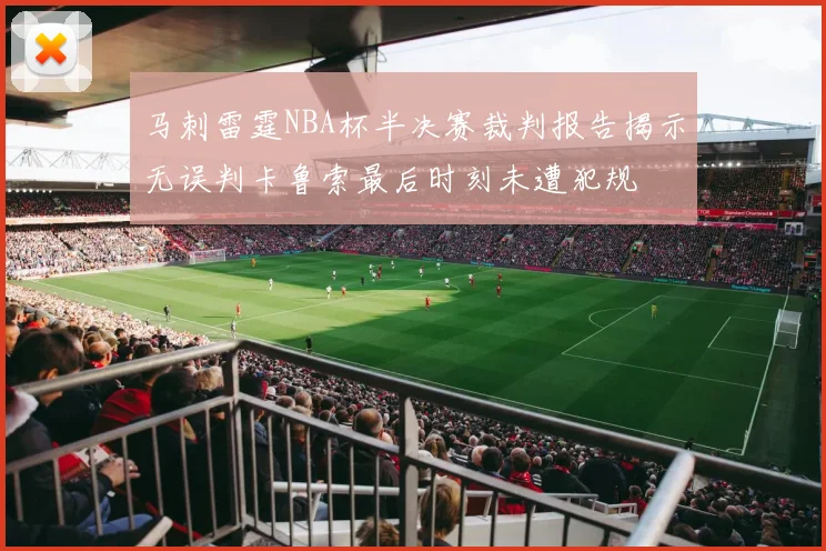 马刺雷霆NBA杯半决赛裁判报告揭示无误判卡鲁索最后时刻未遭犯规