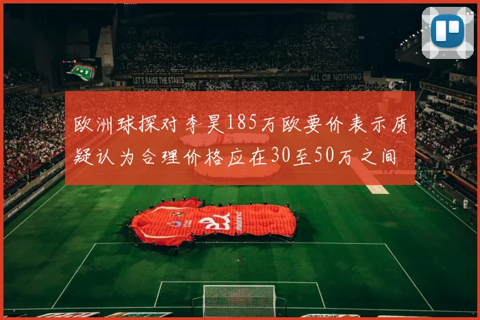 欧洲球探对李昊185万欧要价表示质疑认为合理价格应在30至50万之间
