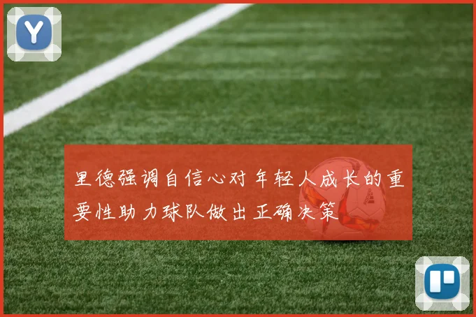 里德强调自信心对年轻人成长的重要性助力球队做出正确决策
