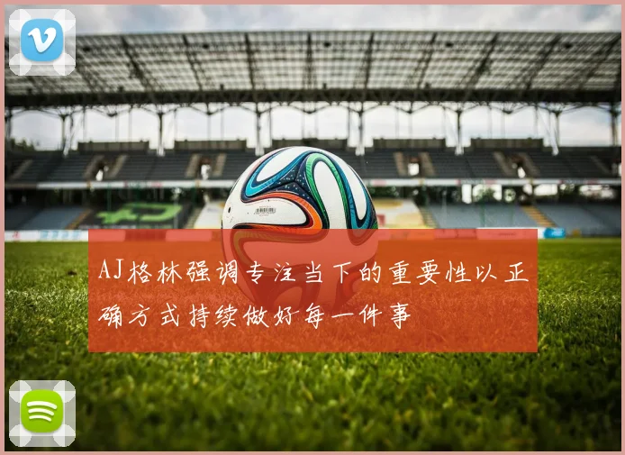 AJ格林强调专注当下的重要性以正确方式持续做好每一件事