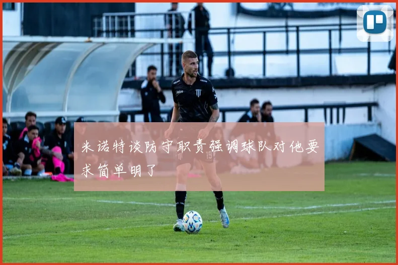 米诺特谈防守职责强调球队对他要求简单明了