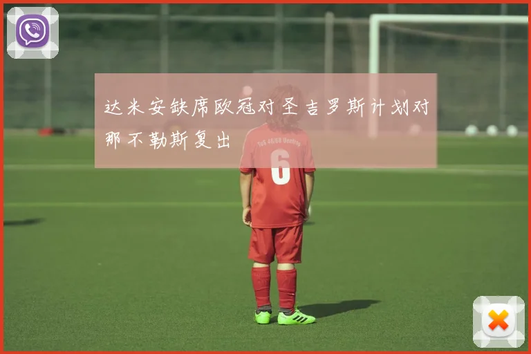 达米安缺席欧冠对圣吉罗斯计划对那不勒斯复出