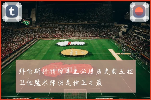 拜伦斯科特称库里必进历史前五控卫但魔术师仍是控卫之最